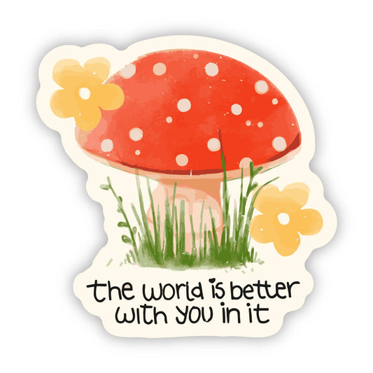 "The world is better with you in it" Mushroom Flower Sticker